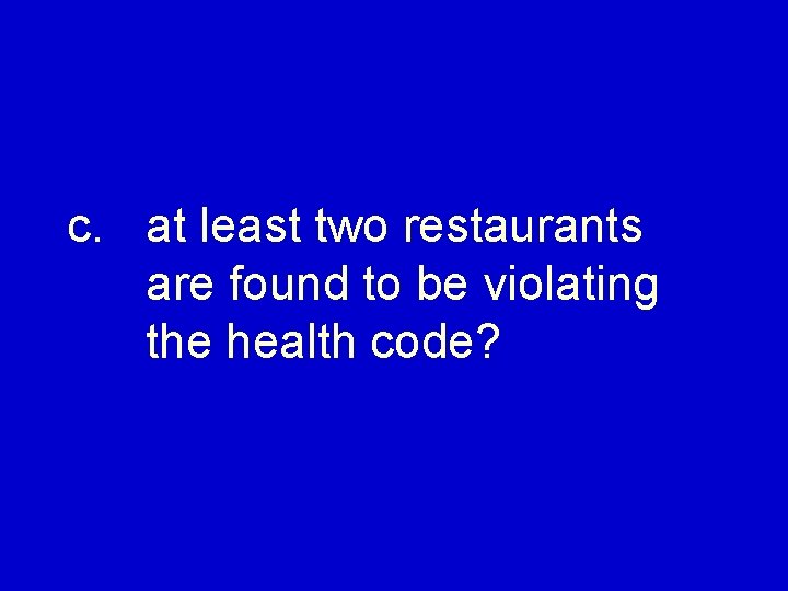 c. at least two restaurants are found to be violating the health code? 