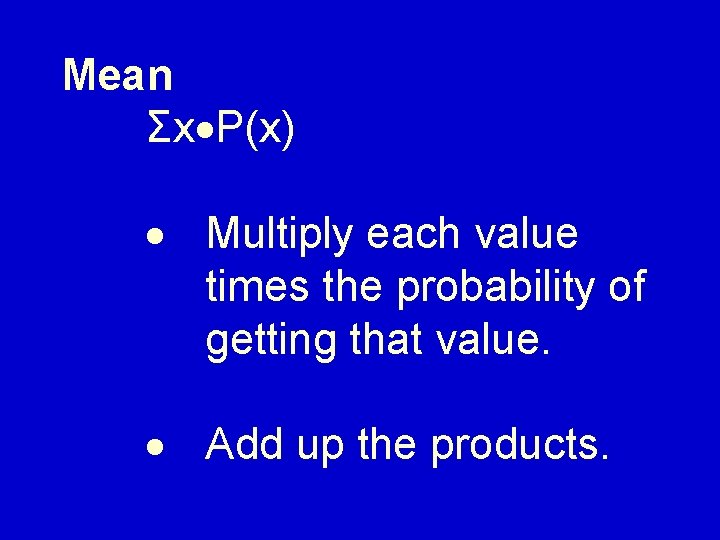 Mean Σx P(x) Multiply each value times the probability of getting that value. Add