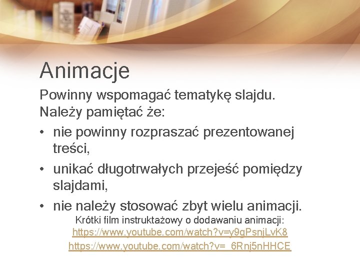 Animacje Powinny wspomagać tematykę slajdu. Należy pamiętać że: • nie powinny rozpraszać prezentowanej treści,