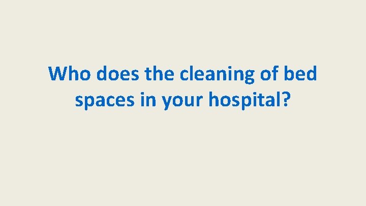 Who does the cleaning of bed spaces in your hospital? 