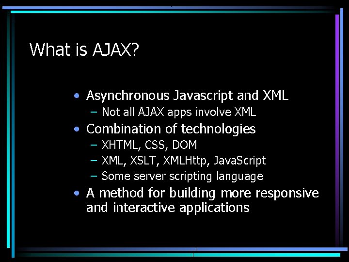 What is AJAX? • Asynchronous Javascript and XML – Not all AJAX apps involve