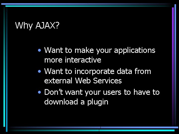 Why AJAX? • Want to make your applications more interactive • Want to incorporate