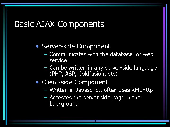 Basic AJAX Components • Server-side Component – Communicates with the database, or web service