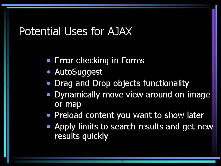 Potential Uses for AJAX • • Error checking in Forms Auto. Suggest Drag and