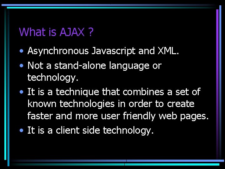 What is AJAX ? • Asynchronous Javascript and XML. • Not a stand-alone language