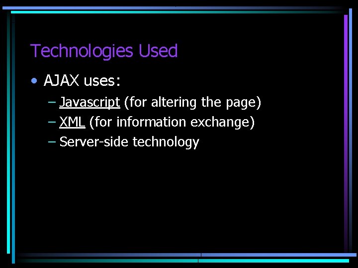Technologies Used • AJAX uses: – Javascript (for altering the page) – XML (for