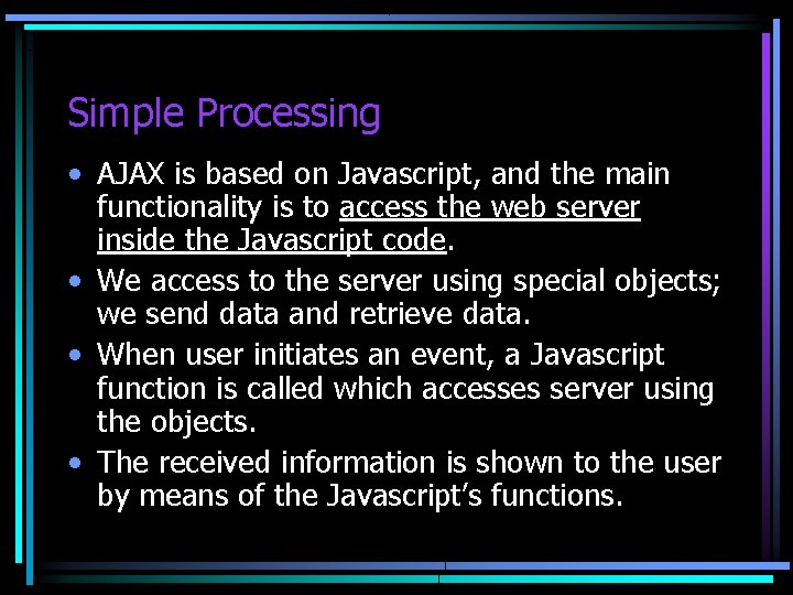 Simple Processing • AJAX is based on Javascript, and the main functionality is to