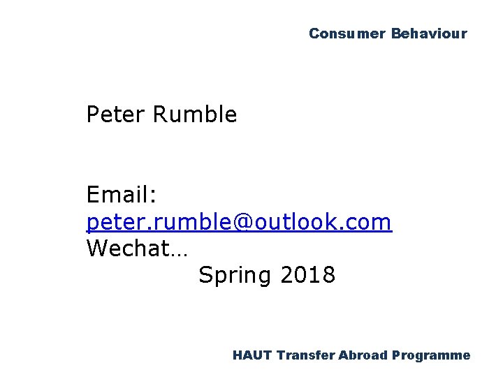 Consumer Behaviour Peter Rumble Email: peter. rumble@outlook. com Wechat… Spring 2018 HAUT Transfer Abroad