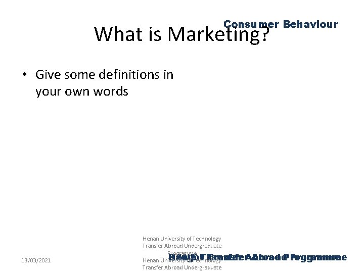 Consumer Behaviour What is Marketing? • Give some definitions in your own words 13/03/2021