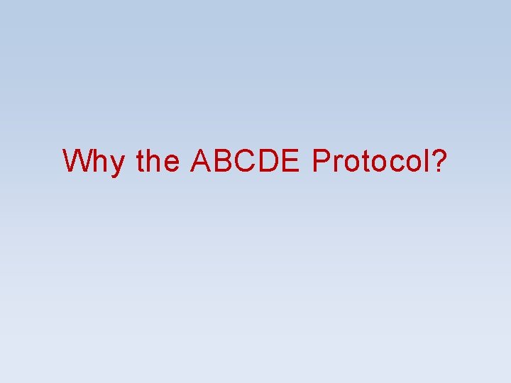 Why the ABCDE Protocol? Why the ABCDE Protocol?