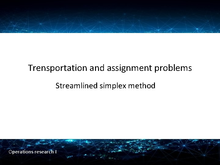 Trensportation and assignment problems Streamlined simplex method Operations research I 