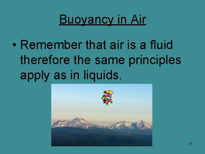 Buoyancy in Air • Remember that air is a fluid therefore the same principles