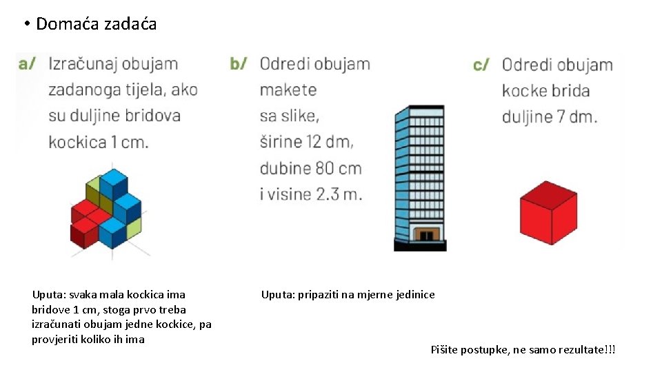  • Domaća zadaća Uputa: svaka mala kockica ima bridove 1 cm, stoga prvo