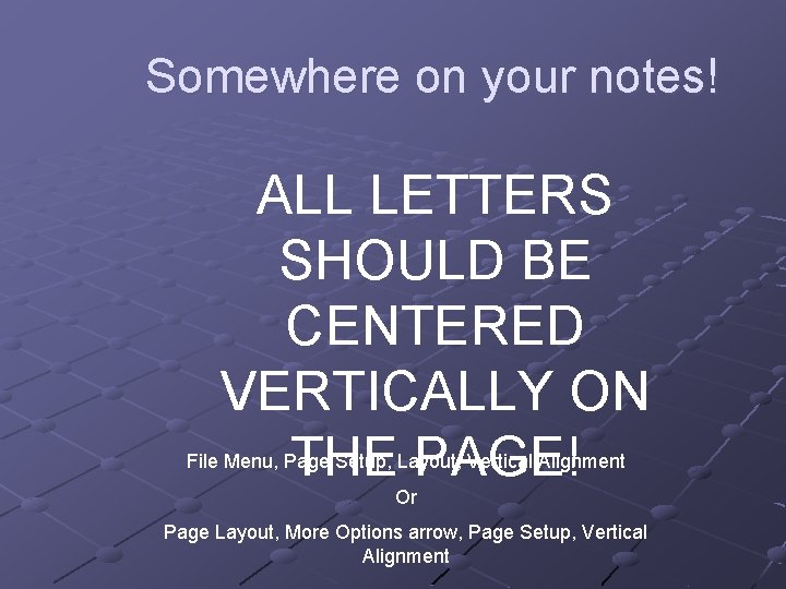 Somewhere on your notes! ALL LETTERS SHOULD BE CENTERED VERTICALLY ON THE PAGE! File