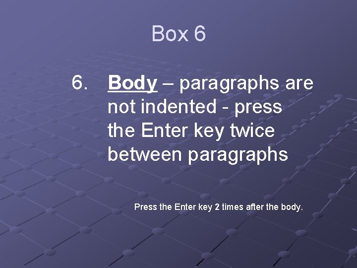 Box 6 6. Body – paragraphs are not indented - press the Enter key