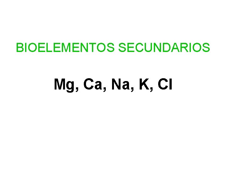 BIOELEMENTOS SECUNDARIOS Mg, Ca, Na, K, Cl 