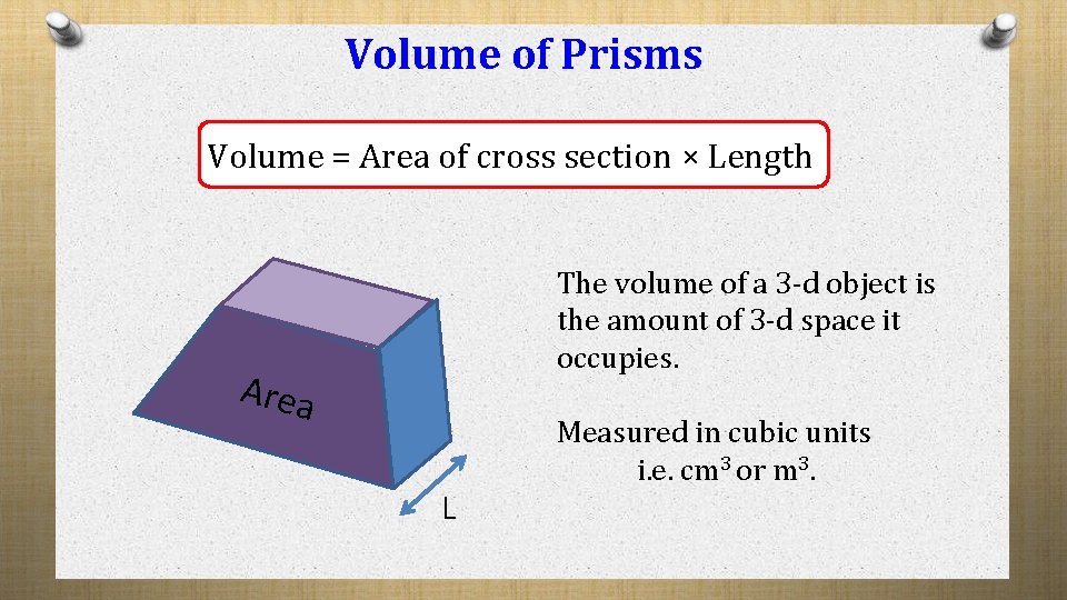 Volume of Prisms Volume = Area of cross section × Length The volume of