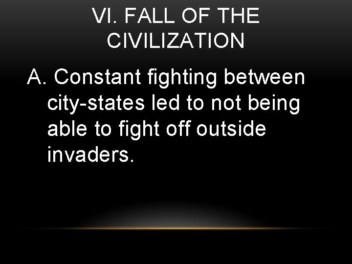 VI. FALL OF THE CIVILIZATION A. Constant fighting between city-states led to not being