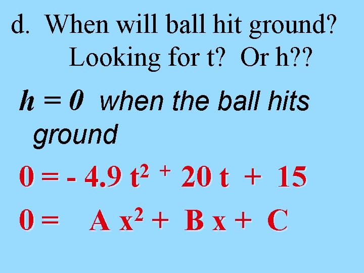 d. When will ball hit ground? Looking for t? Or h? ? h =