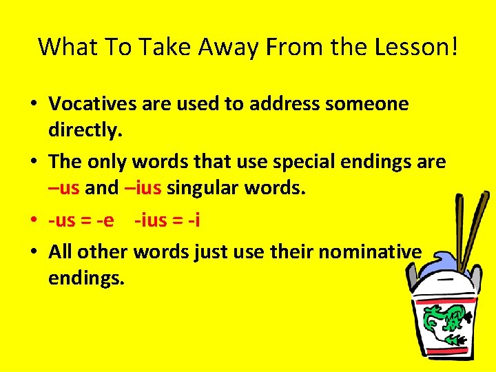 What To Take Away From the Lesson! • Vocatives are used to address someone