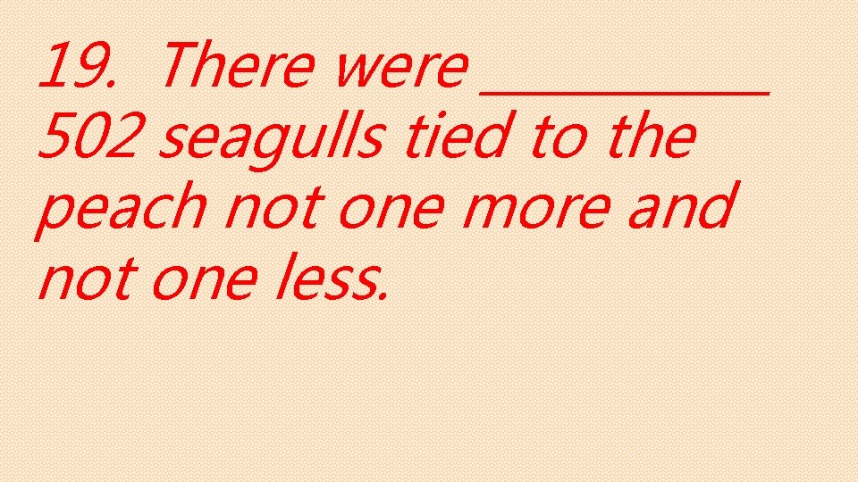 19. There were ______ 502 seagulls tied to the peach not one more and