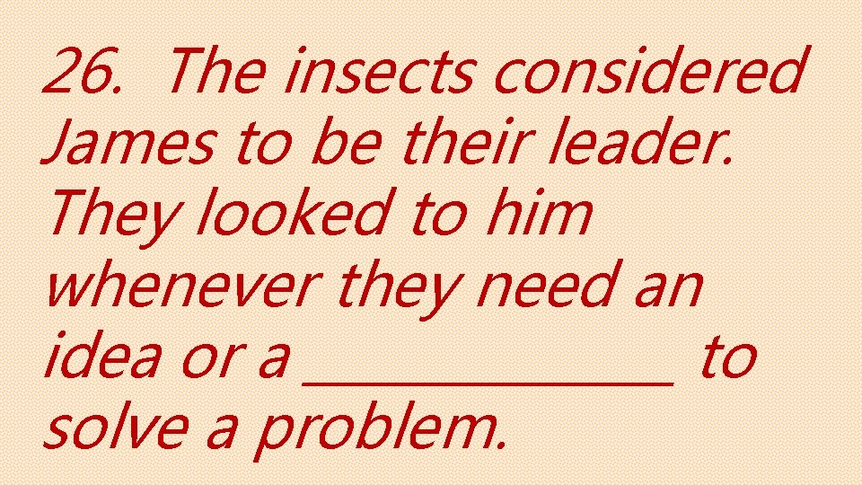 26. The insects considered James to be their leader. They looked to him whenever