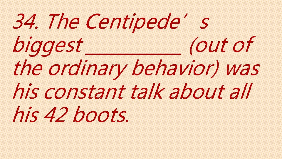 34. The Centipede’s biggest ______ (out of the ordinary behavior) was his constant talk