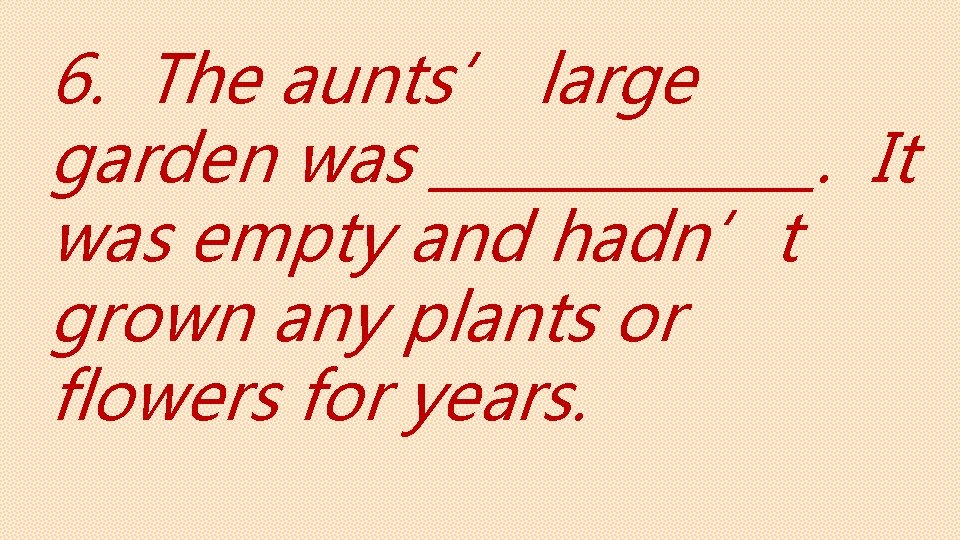 6. The aunts’ large garden was _______. It was empty and hadn’t grown any