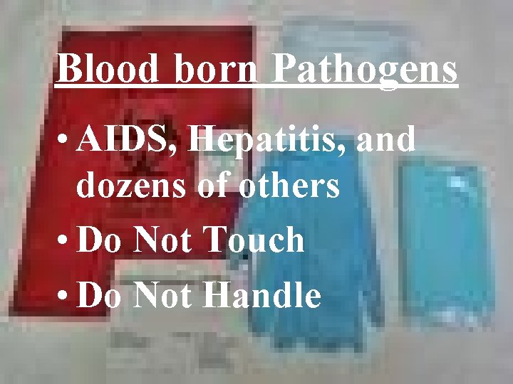 Blood born Pathogens • AIDS, Hepatitis, and dozens of others • Do Not Touch