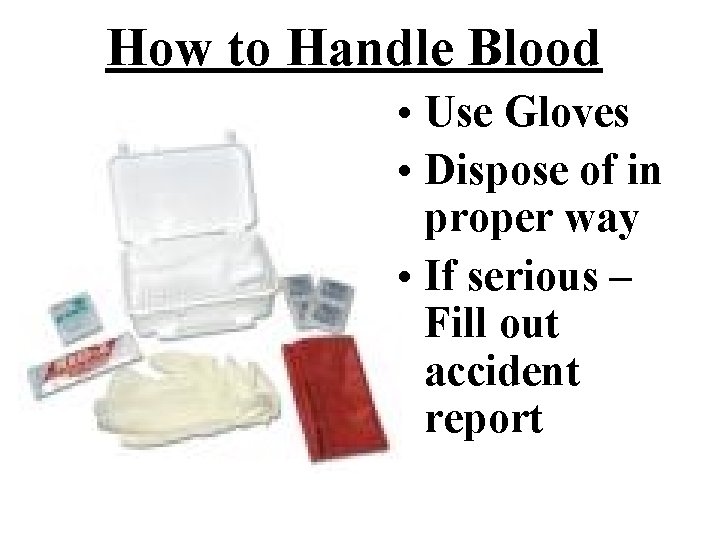How to Handle Blood • Use Gloves • Dispose of in proper way •