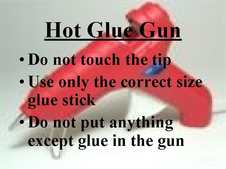 Hot Glue Gun • Do not touch the tip • Use only the correct