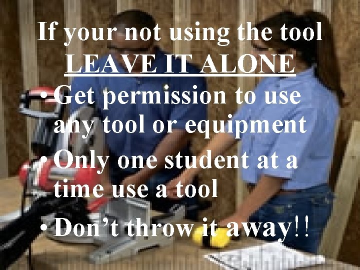If your not using the tool LEAVE IT ALONE • Get permission to use