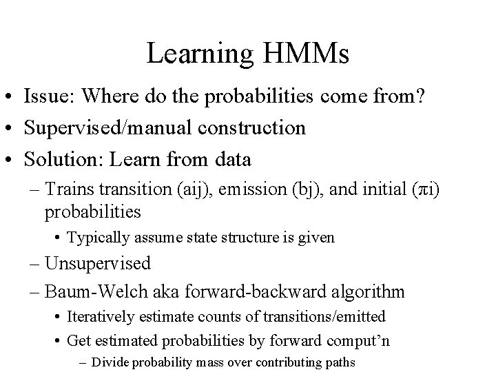 Learning HMMs • Issue: Where do the probabilities come from? • Supervised/manual construction •