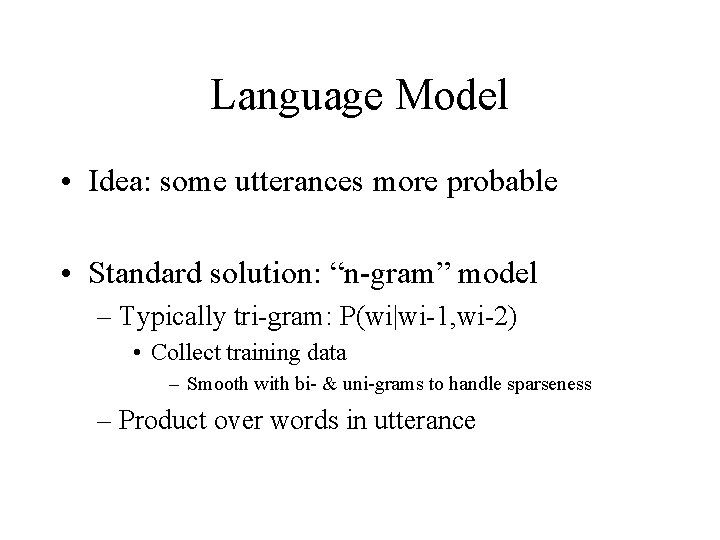Language Model • Idea: some utterances more probable • Standard solution: “n-gram” model –