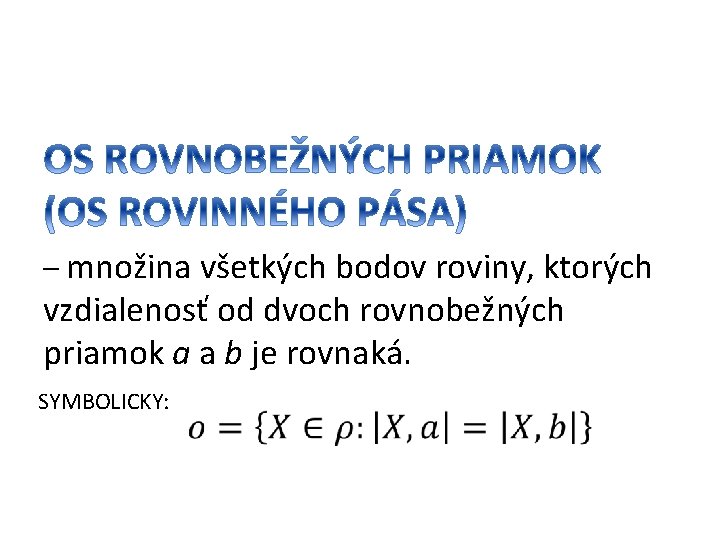 – množina všetkých bodov roviny, ktorých vzdialenosť od dvoch rovnobežných priamok a a b