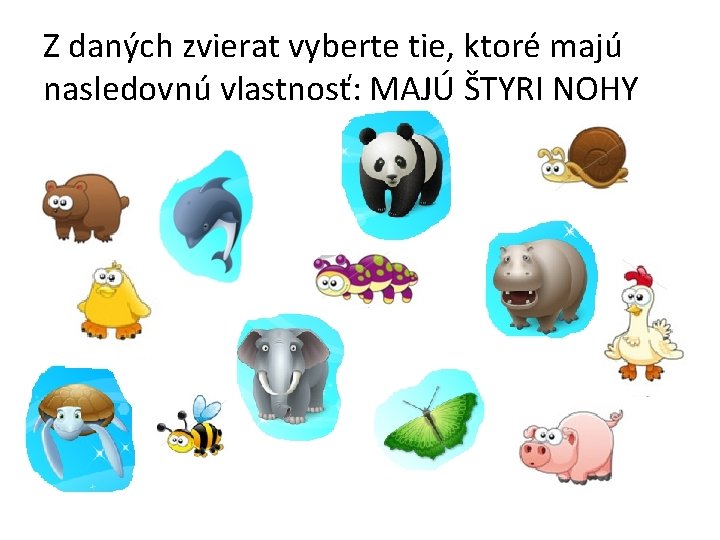 Z daných zvierat vyberte tie, ktoré majú nasledovnú vlastnosť: MAJÚ ŠTYRI NOHY 