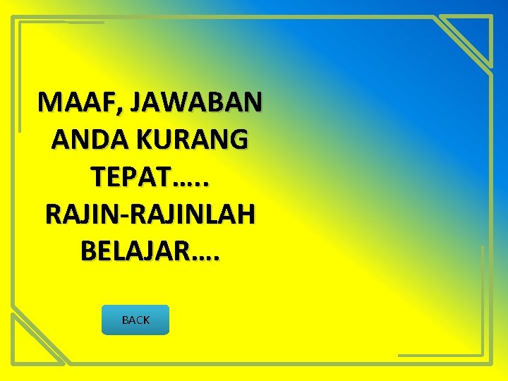 MAAF, JAWABAN ANDA KURANG TEPAT…. . RAJIN-RAJINLAH BELAJAR…. BACK 