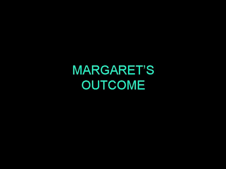 MARGARET’S OUTCOME 