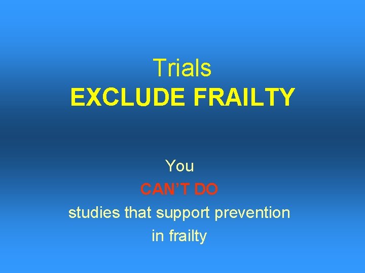Trials EXCLUDE FRAILTY You CAN’T DO studies that support prevention in frailty 
