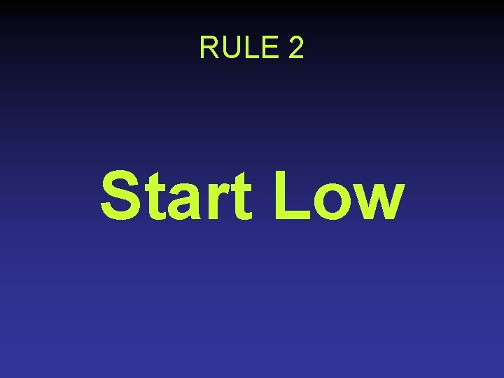 RULE 2 Start Low 