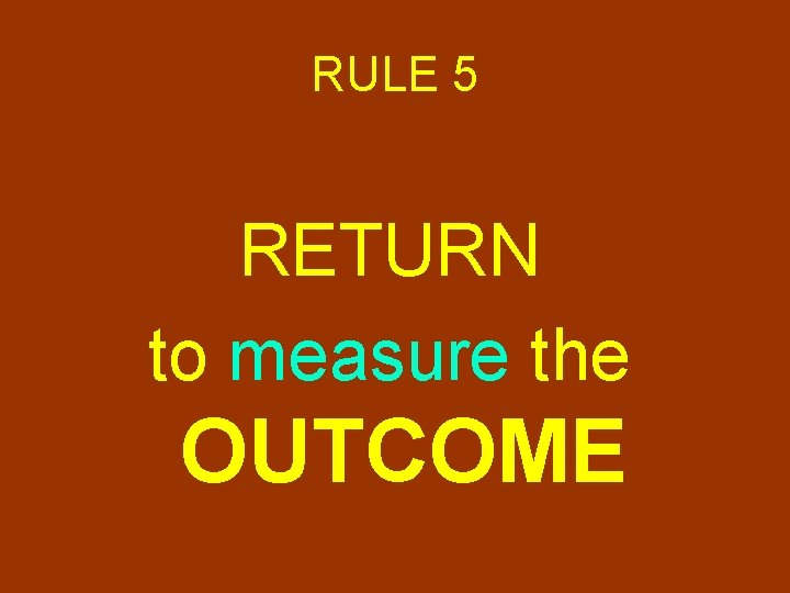RULE 5 RETURN to measure the OUTCOME 