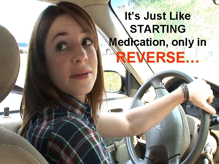 It’s Just Like STARTING Medication, only in It’s simply the REVERSE… reverse of starting