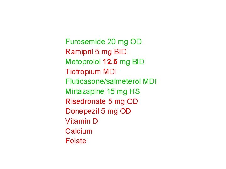 Furosemide 20 mg OD Ramipril 5 mg BID Metoprolol 12. 5 mg BID Tiotropium