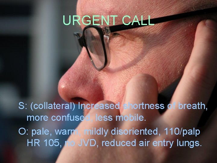 URGENT CALL S: (collateral) Increased shortness of breath, more confused, less mobile. O: pale,