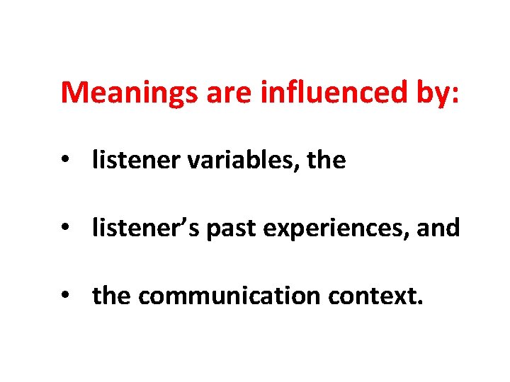 Meanings are influenced by: • listener variables, the • listener’s past experiences, and •