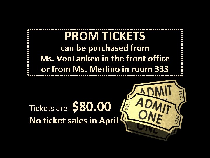 PROM TICKETS can be purchased from Ms. Von. Lanken in the front office or