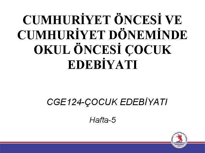 CUMHURİYET ÖNCESİ VE CUMHURİYET DÖNEMİNDE OKUL ÖNCESİ ÇOCUK EDEBİYATI CGE 124 -ÇOCUK EDEBİYATI Hafta-5