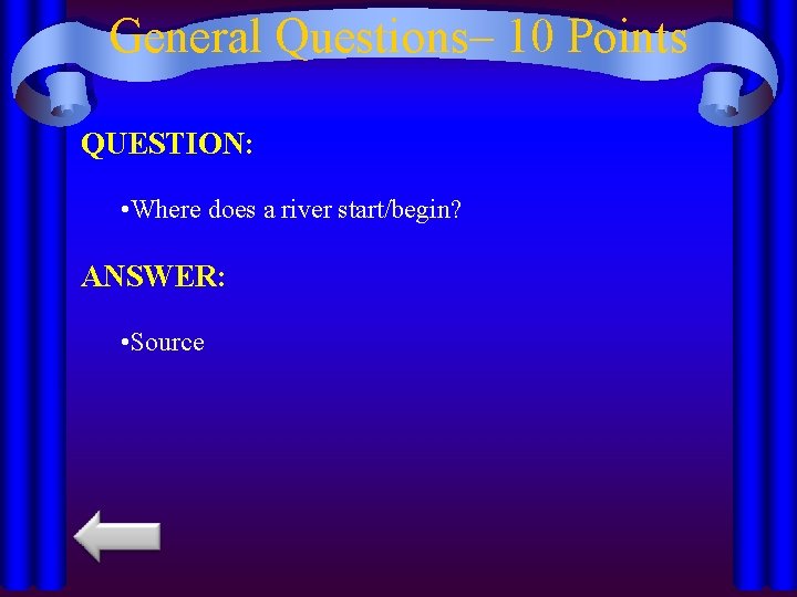 General Questions– 10 Points QUESTION: • Where does a river start/begin? ANSWER: • Source