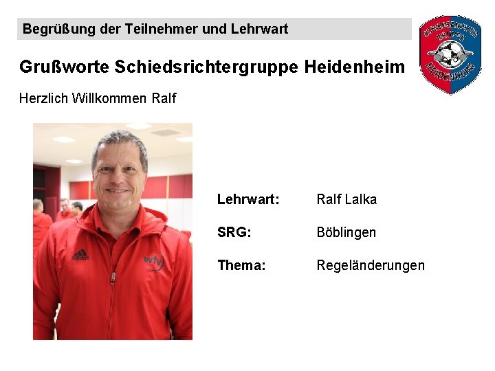 Begrüßung der Teilnehmer und Lehrwart Grußworte Schiedsrichtergruppe Heidenheim Herzlich Willkommen Ralf Lehrwart: Ralf Lalka