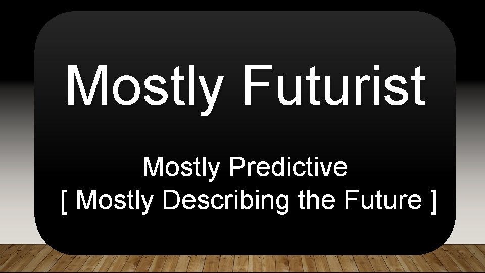 Mostly Futurist Mostly Predictive [ Mostly Describing the Future ] 